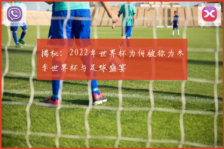 揭秘：2022年世界杯为何被称为冬季世界杯与足球盛宴