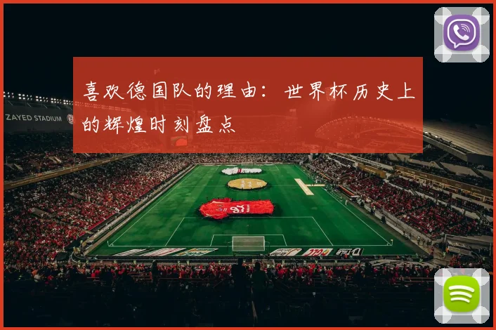 喜欢德国队的理由:世界杯历史上的辉煌时刻盘点