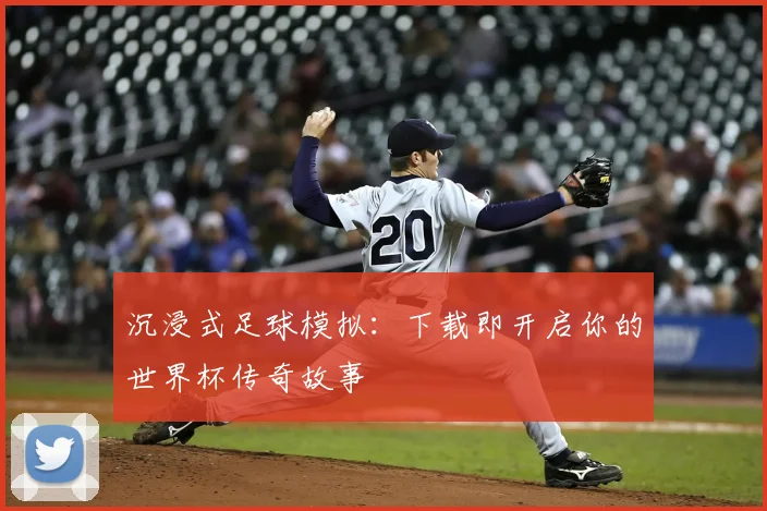沉浸式足球模拟:下载即开启你的世界杯传奇故事