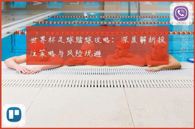 世界杯足球赌球攻略：深度解析投注策略与风险规避