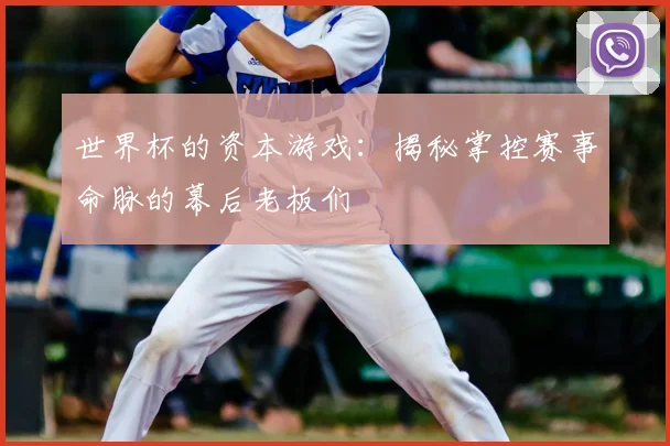 世界杯的资本游戏:揭秘掌控赛事命脉的幕后老板们