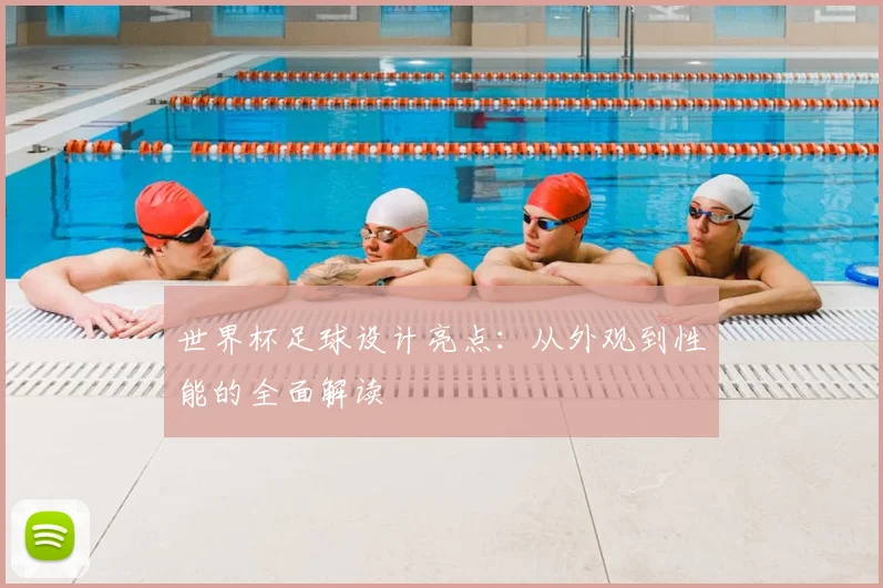 世界杯足球设计亮点：从外观到性能的全面解读