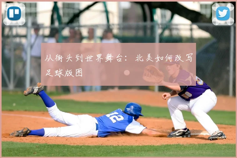 从街头到世界舞台：北美如何改写足球版图