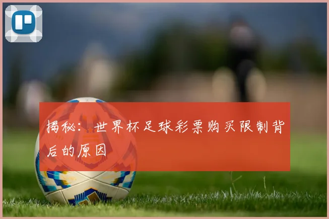 揭秘：世界杯足球彩票购买限制背后的原因