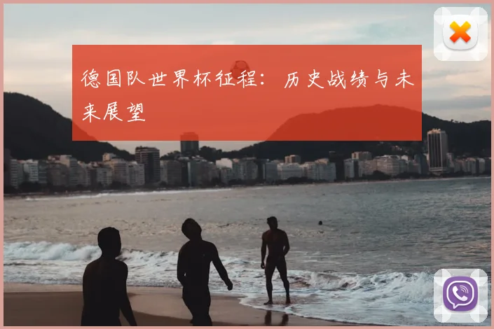 德国队世界杯征程:历史战绩与未来展望