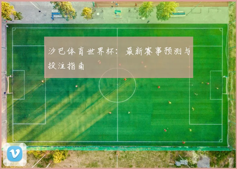 沙巴体育世界杯:最新赛事预测与投注指南