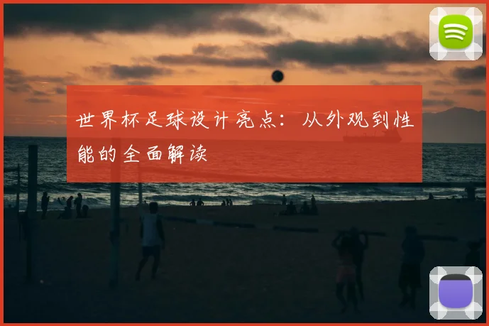 世界杯足球设计亮点：从外观到性能的全面解读