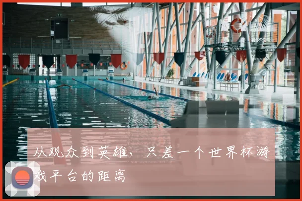 从观众到英雄，只差一个世界杯游戏平台的距离