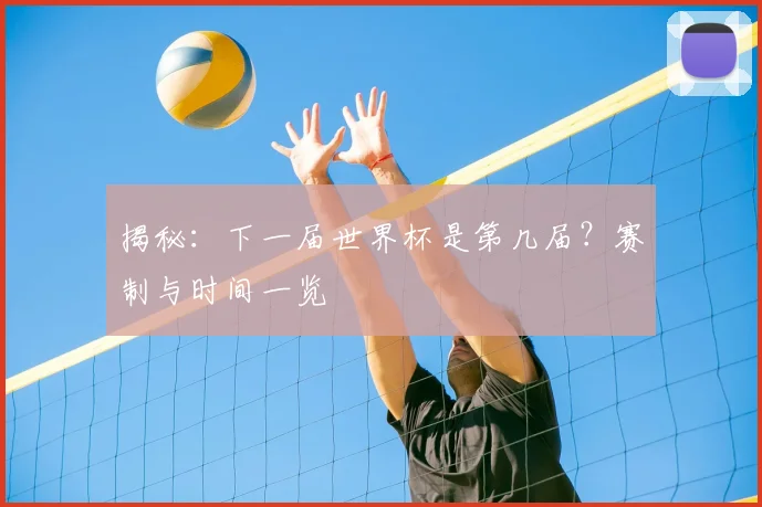 揭秘：下一届世界杯是第几届？赛制与时间一览