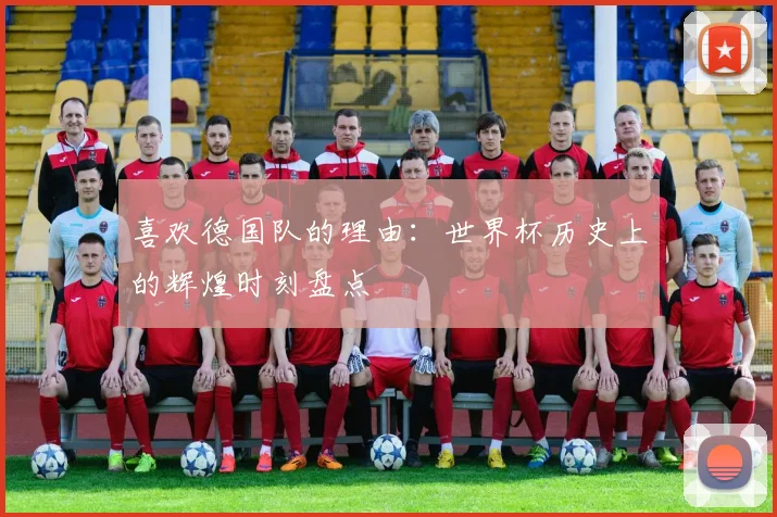 喜欢德国队的理由：世界杯历史上的辉煌时刻盘点