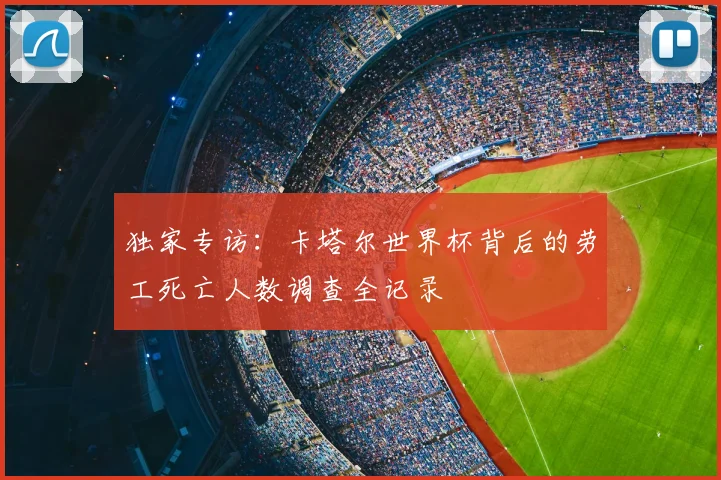 独家专访:卡塔尔世界杯背后的劳工死亡人数调查全记录