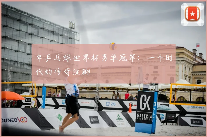 年乒乓球世界杯男单冠军:一个时代的传奇注脚