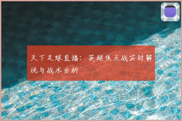 天下足球直播:英超焦点战实时解说与战术分析