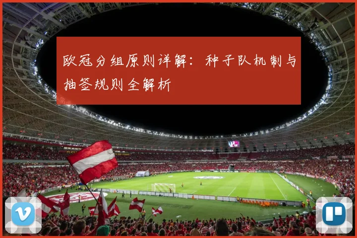 欧冠分组原则详解：种子队机制与抽签规则全解析