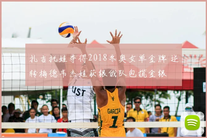 扎吉托娃夺得2018冬奥女单金牌 逆转梅德韦杰娃获银俄队包揽金银