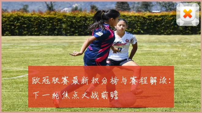 欧冠联赛最新积分榜与赛程解读：下一轮焦点大战前瞻