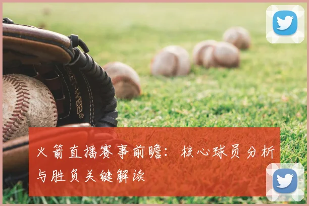 火箭直播赛事前瞻：核心球员分析与胜负关键解读