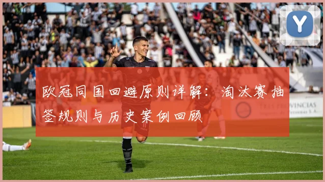 欧冠同国回避原则详解：淘汰赛抽签规则与历史案例回顾