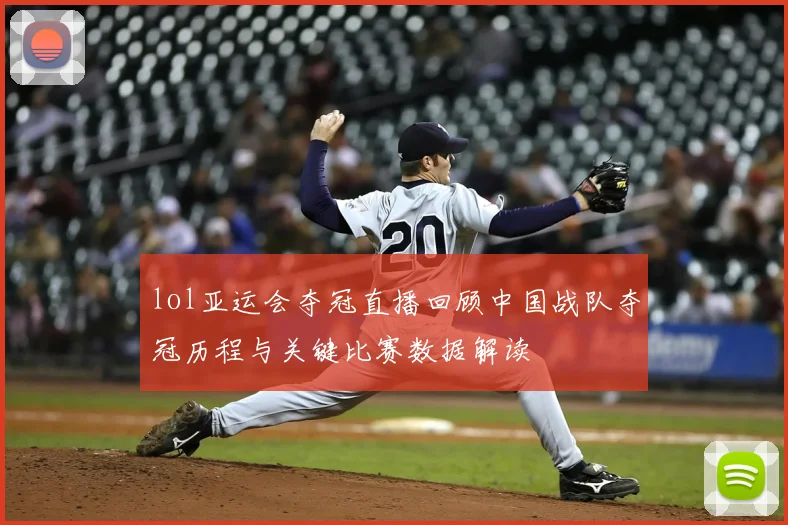 lol亚运会夺冠直播回顾中国战队夺冠历程与关键比赛数据解读