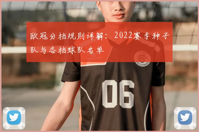 欧冠分档规则详解:2022赛季种子队与各档球队名单